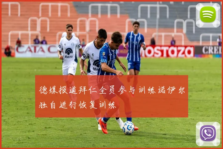 德媒报道拜仁全员参与训练诺伊尔独自进行恢复训练