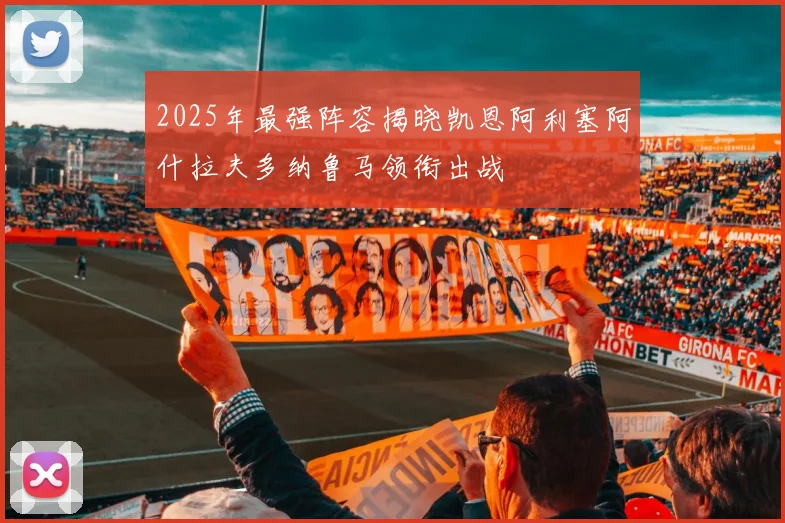 2025年最强阵容揭晓凯恩阿利塞阿什拉夫多纳鲁马领衔出战
