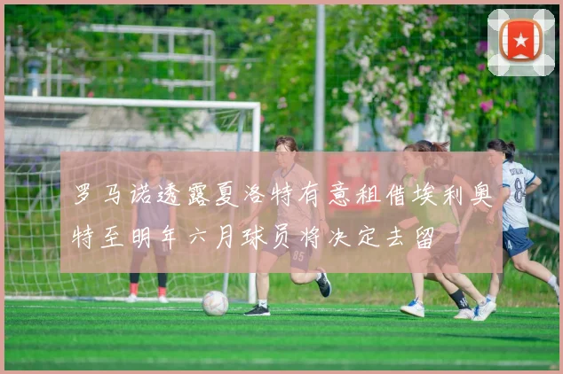 罗马诺透露夏洛特有意租借埃利奥特至明年六月球员将决定去留