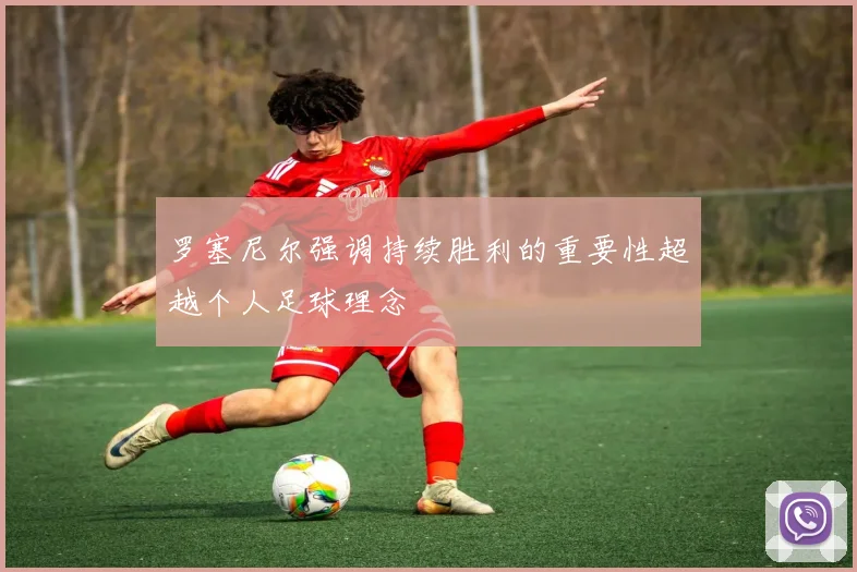罗塞尼尔强调持续胜利的重要性超越个人足球理念