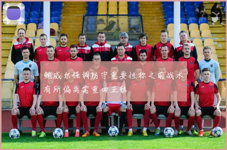 鲍威尔强调防守重要性称之前战术有所偏离需重回正轨