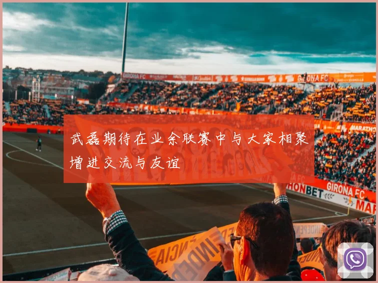 武磊期待在业余联赛中与大家相聚增进交流与友谊