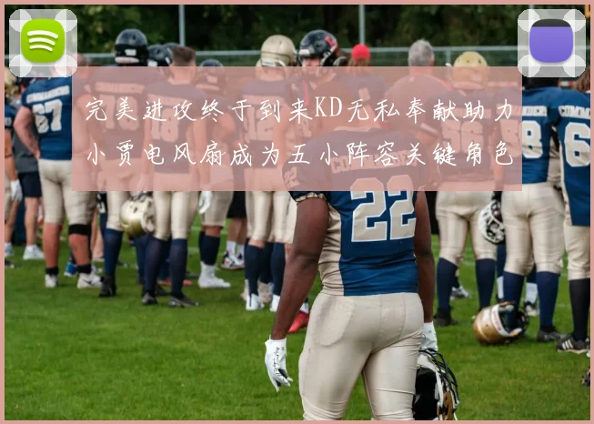 完美进攻终于到来KD无私奉献助力小贾电风扇成为五小阵容关键角色