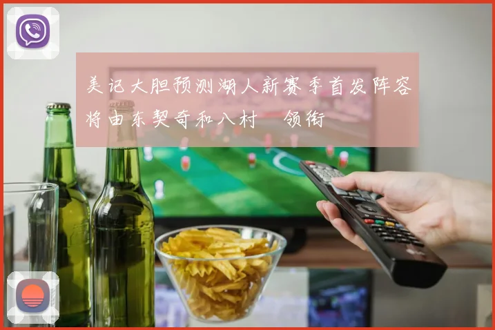 美记大胆预测湖人新赛季首发阵容将由东契奇和八村塁领衔