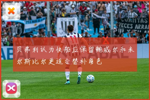 贝弗利认为快船应保留鲍威尔和米尔斯比尔更适合替补角色
