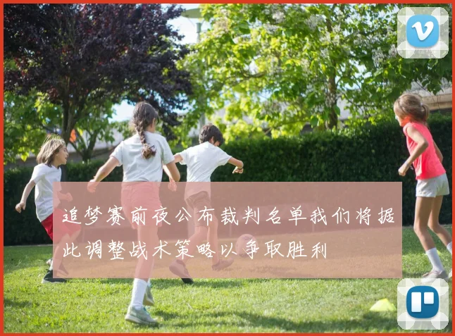 追梦赛前夜公布裁判名单我们将据此调整战术策略以争取胜利