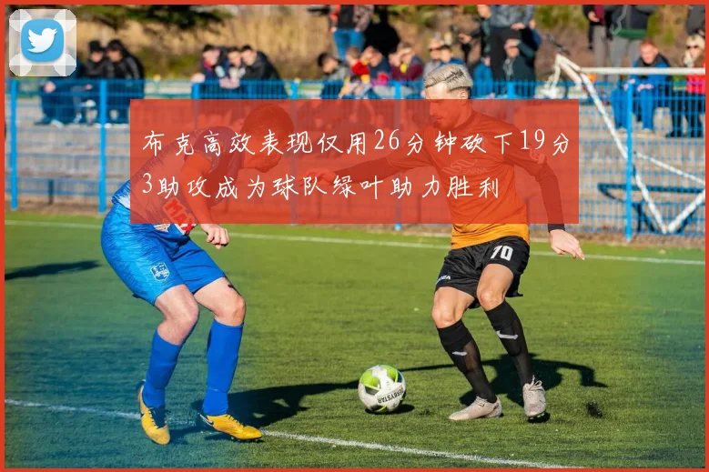 布克高效表现仅用26分钟砍下19分3助攻成为球队绿叶助力胜利