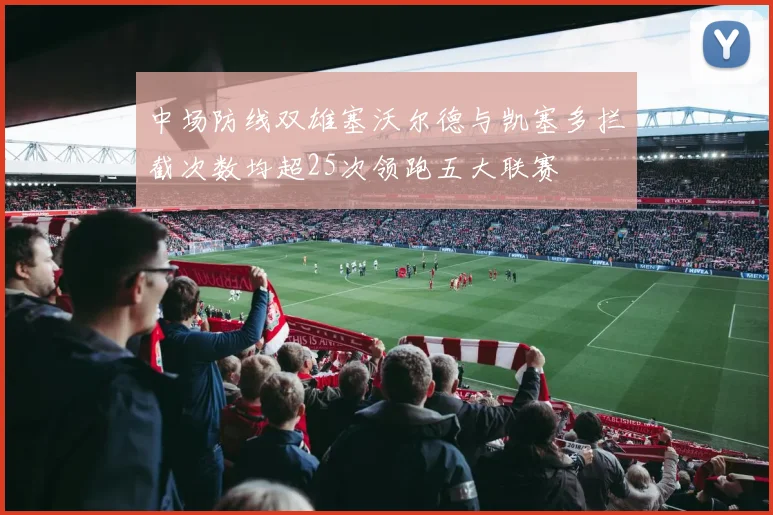 中场防线双雄塞沃尔德与凯塞多拦截次数均超25次领跑五大联赛