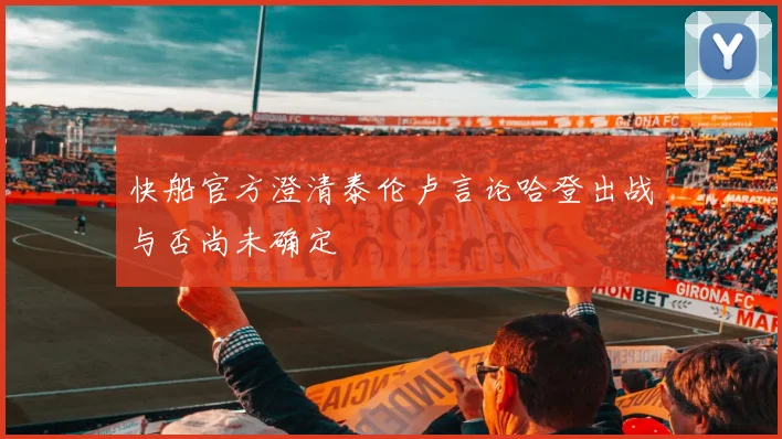 快船官方澄清泰伦卢言论哈登出战与否尚未确定