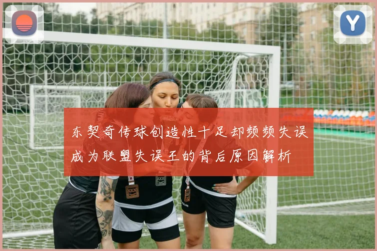 东契奇传球创造性十足却频频失误成为联盟失误王的背后原因解析