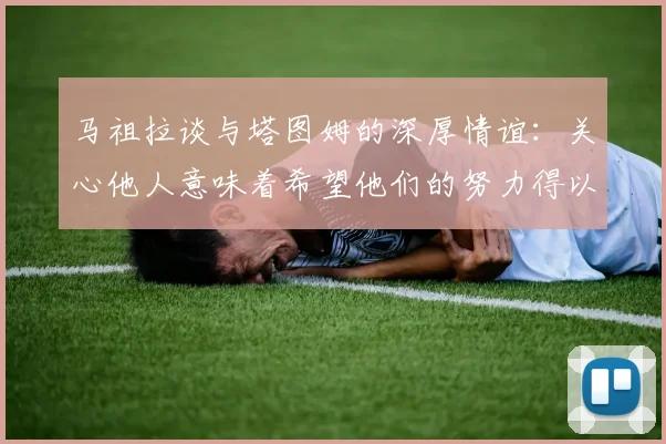 马祖拉谈与塔图姆的深厚情谊：关心他人意味着希望他们的努力得以回报